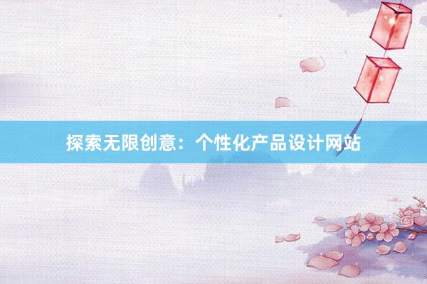 探索无限创意：个性化产品设计网站