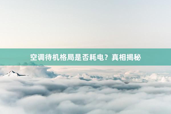 空调待机格局是否耗电？真相揭秘