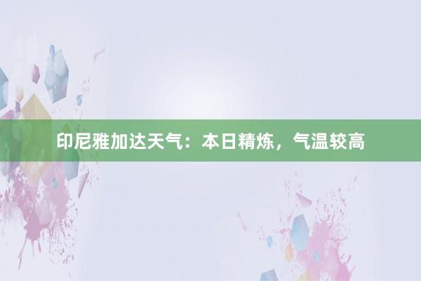 印尼雅加达天气：本日精炼，气温较高