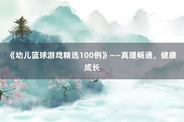 《幼儿篮球游戏精选100例》——真理畅通，健康成长