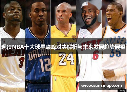 现役NBA十大球星巅峰对决解析与未来发展趋势展望